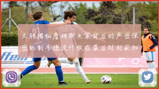 文胖揭秘詹姆斯决策背后的严密保密机制韦德波什仅在最后时刻获知消息
