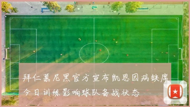 拜仁慕尼黑官方宣布凯恩因病缺席今日训练影响球队备战状态