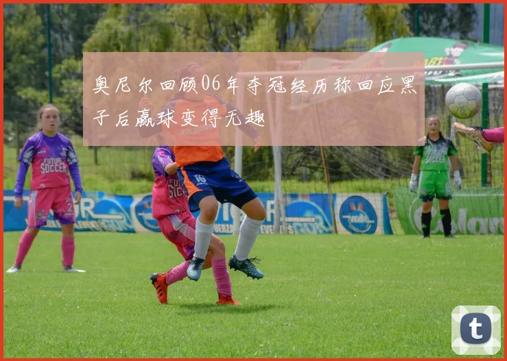 奥尼尔回顾06年夺冠经历称回应黑子后赢球变得无趣